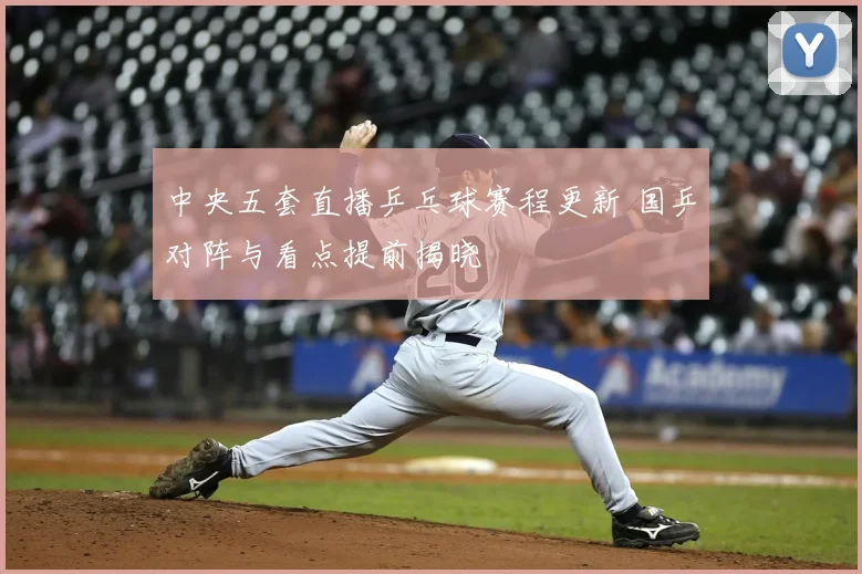 中央五套直播乒乓球赛程更新 国乒对阵与看点提前揭晓