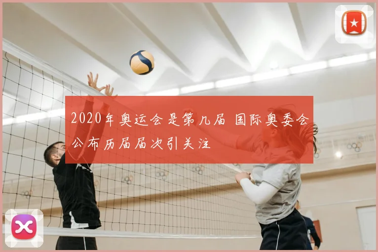 2020年奥运会是第几届 国际奥委会公布历届届次引关注