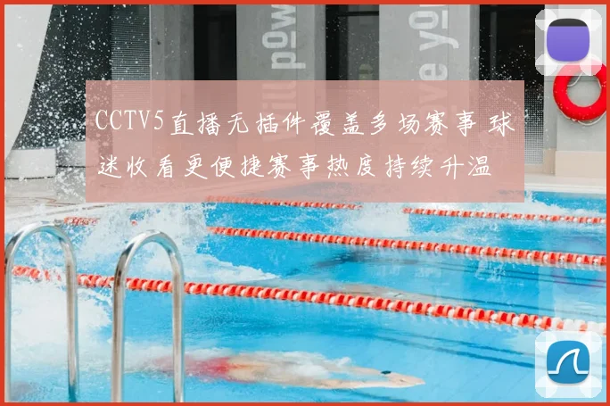 CCTV5直播无插件覆盖多场赛事 球迷收看更便捷赛事热度持续升温