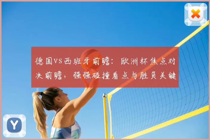 德国vs西班牙前瞻：欧洲杯焦点对决前瞻，强强碰撞看点与胜负关键分析