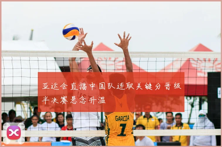 亚运会直播中国队连取关键分晋级半决赛悬念升温